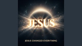 “JESUS CHANGED EVERYTHING”