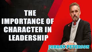 Jordan Peterson - The Importance of Character in Leadership