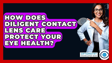 How Does Diligent Contact Lens Care Protect Your Eye Health? - Optometry Knowledge Base