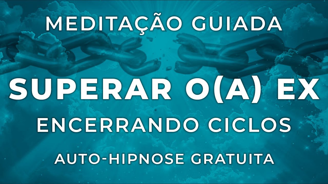 Meditação Guiada: Autohipnose para Fim de relacionamentos, esquecer ex, e superar a dor do término