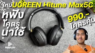 หูฟังครอบหูตัวจบ งบ 990 UGREEN Hitune Max5C ใช้โคตรดี เสียง Hi-Res มี ANC ตัดเสียง ปรับQRผ่านapp