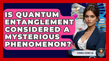 Is Quantum Entanglement Considered a Mysterious Phenomenon? - Strange Science HQ