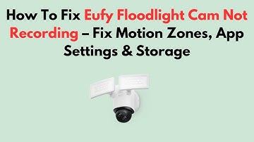 How To Fix Eufy Floodlight Cam Not Recording – Fix Motion Zones, App Settings & Storage