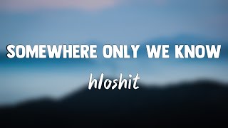 Somewhere Only We Know - hloshit(Lyrics)🐝