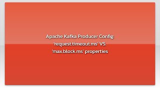 Apache Kafka Producer Config: 'request.timeout.ms' VS. 'max.block.ms' properties