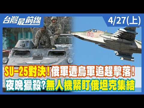 SU-25對決！俄軍遭烏軍追趕擊落！ 夜晚獵殺？無人機緊盯俄坦克集結【台灣最前線】2022.04.27(上)