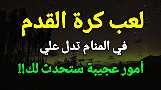 تفسير حلم لعب كرة القدم في المنام تدل علي أمور عجيبة ستحدث لك!!