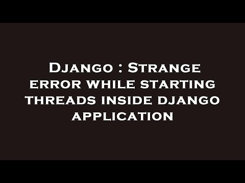Django : Strange error while starting threads inside django application