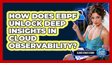 How Does eBPF Unlock Deep Insights In Cloud Observability? - Cloud Stack Studio