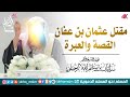 مقتل عثمان بن عفان رضي الله عنه القصة والعبرة لفضيلة الشيخ أ د سليمان الرحيلي