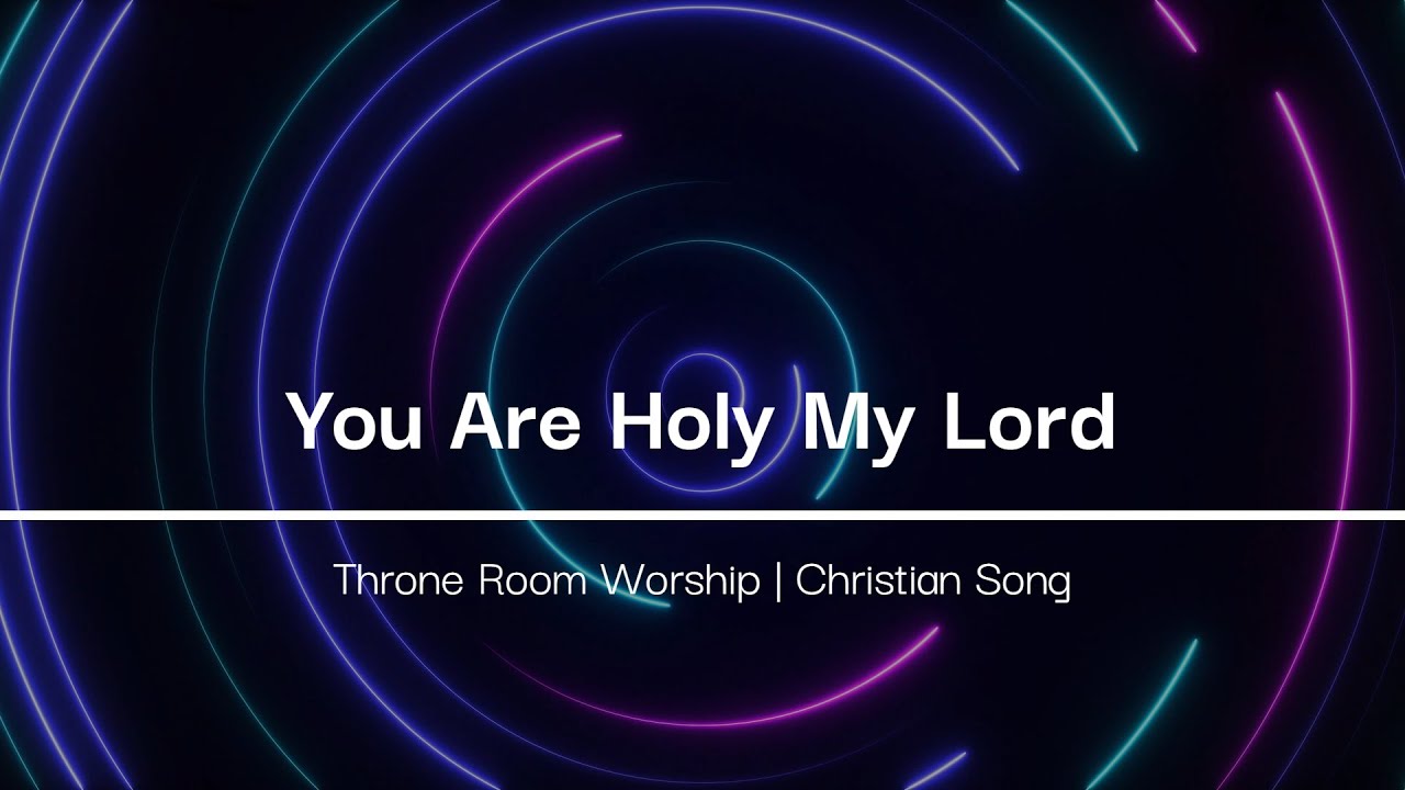 You Are Holy My Lord | Throne Room Worship | Christian Song