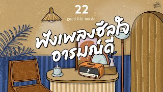 Good Life Music | ฟังเพลงฮีลใจ อารมณ์ดี [รักเอย,ยิ่งรู้จัก ยิ่งรักเธอ,อย่าคิดมาก]