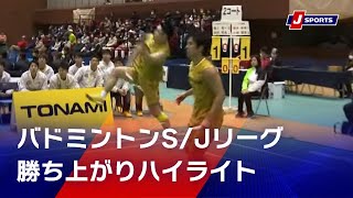 バドミントン S/Jリーグ【男子】勝ち上がりハイライト｜トナミ運輸・BIPROGY・NTT東日本・ジェイテクト