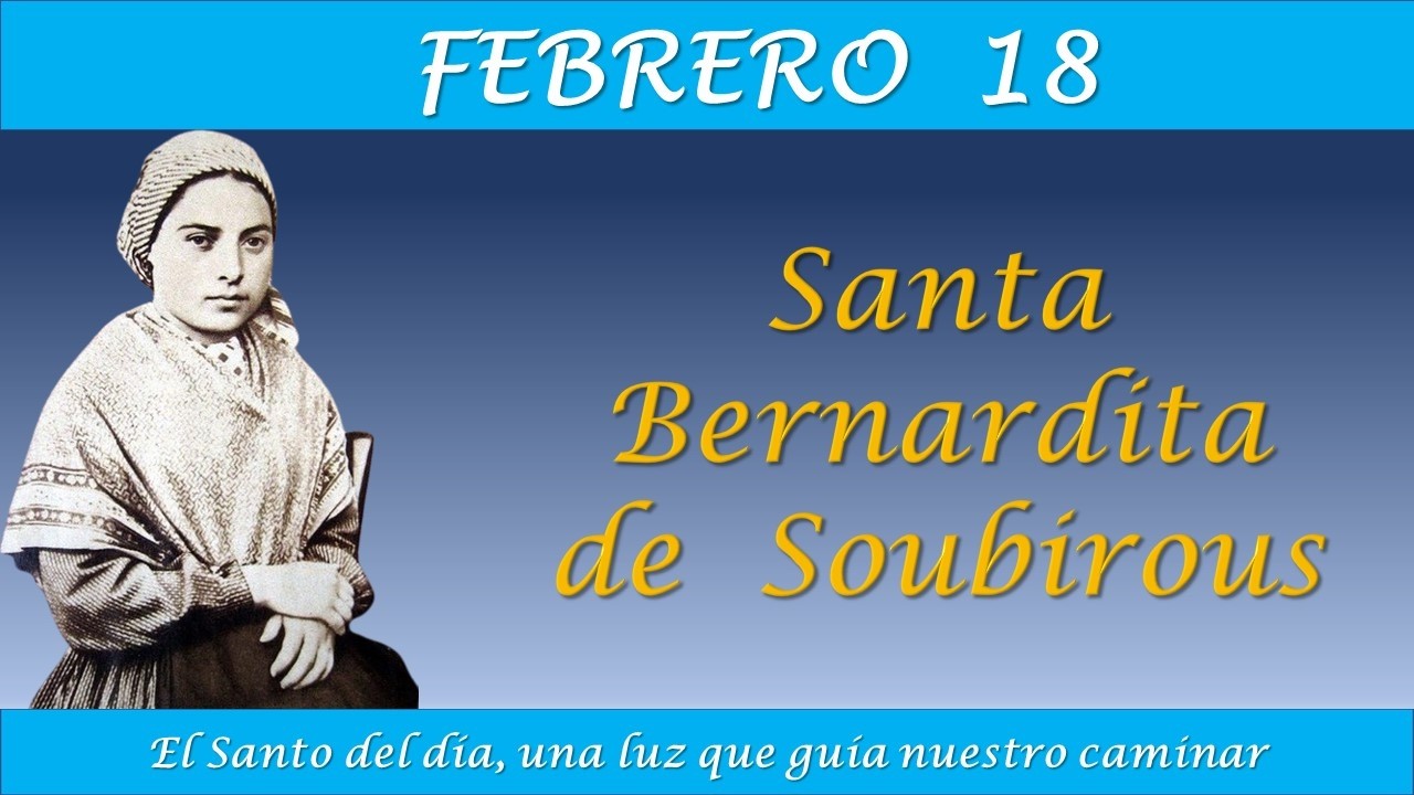 FEBRERO 18  / SANTA BERNARDITA DE SOUBIROUS / EL SANTO DEL DIA