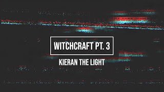 WITCHCRAFT PT. 3 - KIERAN THE LIGHT
