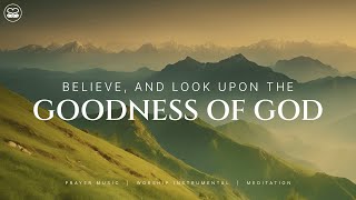 Believe, and Look Upon the Goodness of God | 24/7 Prayer Music with Scriptures