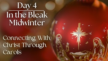 Day 4: In the Bleak Midwinter (Connecting With Christ Through Carols)