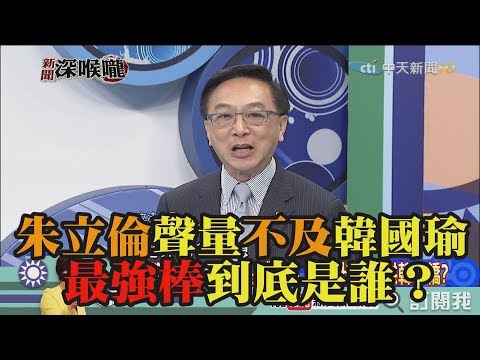 《新聞深喉嚨》精彩片段　朱立倫聲量不及韓國瑜　最強棒到底是誰？