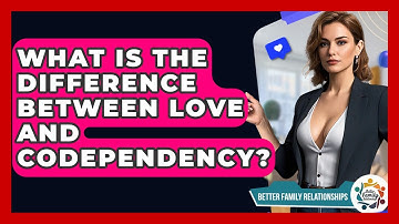 What Is The Difference Between Love And Codependency? - Better Family Relationships