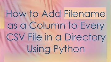 How to Add Filename as a Column to Every CSV File in a Directory Using Python