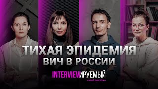 ТИХАЯ ЭПИДЕМИЯ ВИЧ В РОССИИ: люди и их истории, факты и статистика / #INTERVIEWИРУЕМЫЙ (18+)