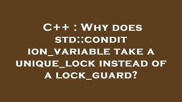 C++ : Why does std::condition_variable take a unique_lock instead of a lock_guard?