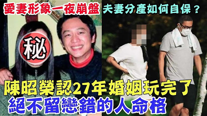陳昭榮認27年婚姻玩完了！演鄉土劇翻紅後從商，前妻證實離婚，愛妻形象一夜崩盤？絕不留戀錯的人命格！夫妻分產如何自保？｜每周精選 - 天天要聞