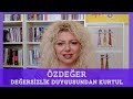 ÖZDEĞER NASIL OLUŞUR? DEĞERSİZLİK DUYGUSUNDAN NASIL KURTULURSUN? | Özgüven, Özsevgi ve Özsaygı