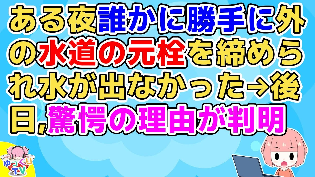 【二本立て】夜帰宅すると水が出なかった→原因は誰かに外の元栓を勝手に締められたからで、いたずらだったかと腹が立ったが、後日とんでもない理由が判明