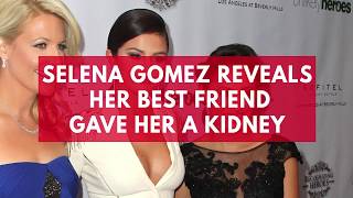 Selena gomez reveals her best friend gave a kidney