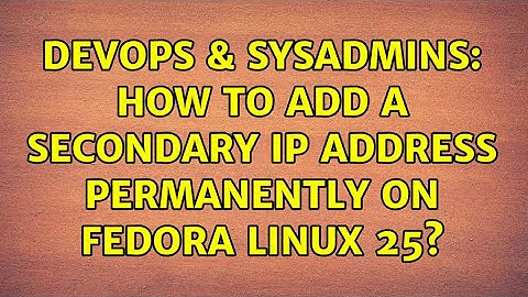 DevOps & SysAdmins: How to add a secondary ip address permanently on fedora linux 25?