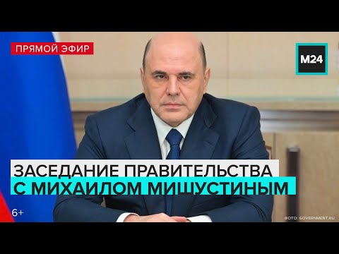 Михаил Мишустин проводит заседание Правительства РФ - Москва 24. Прямая трансляция