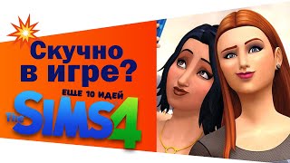 💥ЧТО ДЕЛАТЬ В THE SIMS 4 КОГДА СКУЧНО?💥 ЕЩЕ 10 ИДЕЙ!👍Часть 2