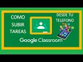 Como subir tareas a classroom desde el telefono celular