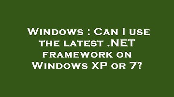 Windows : Can I use the latest .NET framework on Windows XP or 7?