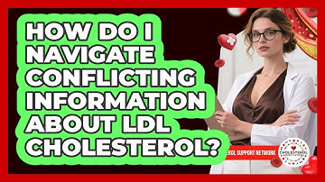 How Do I Navigate Conflicting Information About LDL Cholesterol? - Cholesterol Support Network