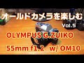 オールドカメラを楽しむ　Vol.5　OLYMPUS G.ZUIKO 55mm F1,2 w/OM10