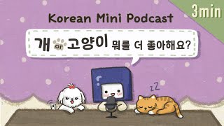 (SUB/PDF) 3 min. Korean Podcast | Ep.09: 개 or 고양이 뭐가 더 좋아요?|🎧Intermediate Korean Listening Practice