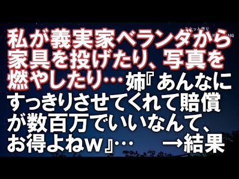 【スカッとする話】私が義実家ベランダから家具を投げたり、写真を燃やしたり…姉『あんなにすっきりさせてくれて賠償が数百万でいいなんて、お得よねｗ』…【スカッと便り】