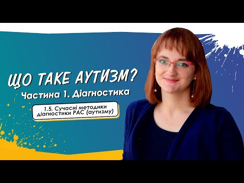 1.5. Сучасні методики діагностики РАС (аутизму) • Що таке аутизм? • Частина 1. Діагностика