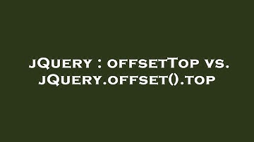 jQuery : offsetTop vs. jQuery.offset().top