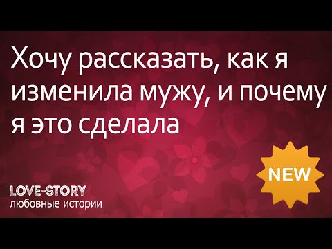 История измены | Хочу рассказать, как я изменила мужу, и почему я это сделала