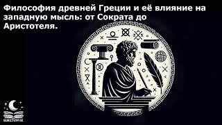 Философия древней Греции и её влияние на западную мысль: от Сократа до Аристотеля.