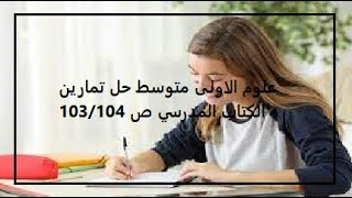 علوم الاولى متوسط حل تمارين الكتاب المدرسي ص 103/104