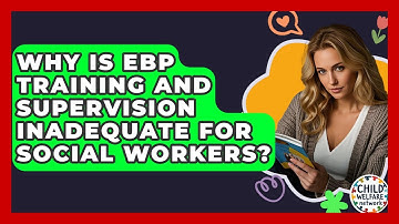 Why Is EBP Training And Supervision Inadequate For Social Workers? - Child Welfare Network