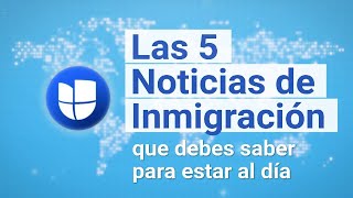 Las 5 Noticias de Inmigración de la Semana I 7 al 13 de Octubre