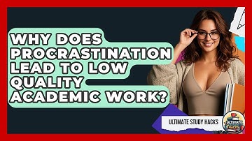 Why Does Procrastination Lead To Low Quality Academic Work? - Ultimate Study Hacks