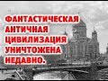 Фантастическая Античная цивилизация уничтожена недавно.