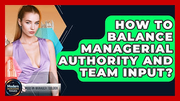 How To Balance Managerial Authority And Team Input? - Modern Manager Toolbox