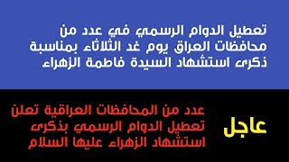 عطلة رسمية يوم غد الثلاثاء في عدد من المحافظات العراقية ذكرى استشهاد الزهراء (ع)